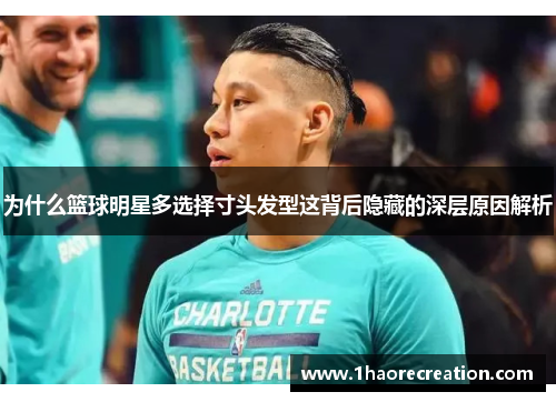 为什么篮球明星多选择寸头发型这背后隐藏的深层原因解析