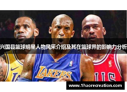 兴国县篮球明星人物风采介绍及其在篮球界的影响力分析