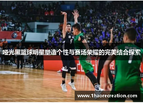 哑光黑篮球明星塑造个性与赛场荣耀的完美结合探索