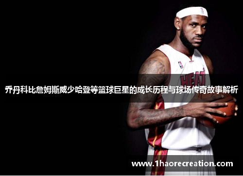 乔丹科比詹姆斯威少哈登等篮球巨星的成长历程与球场传奇故事解析