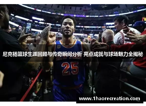 尼克杨篮球生涯回顾与传奇瞬间分析 亮点成就与球场魅力全揭秘