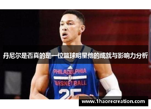 丹尼尔是否真的是一位篮球明星他的成就与影响力分析