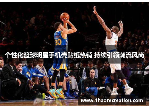 个性化篮球明星手机壳贴纸热销 持续引领潮流风尚