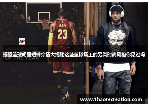 搞怪篮球明星短裤穿搭大揭秘这些篮球场上的另类时尚风格你见过吗