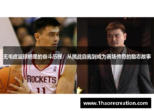 无毛症篮球明星的奋斗历程：从挑战自我到成为赛场传奇的励志故事