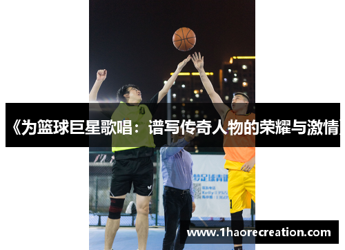 《为篮球巨星歌唱：谱写传奇人物的荣耀与激情》