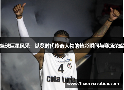 篮球巨星风采:纵览时代传奇人物的精彩瞬间与赛场荣耀