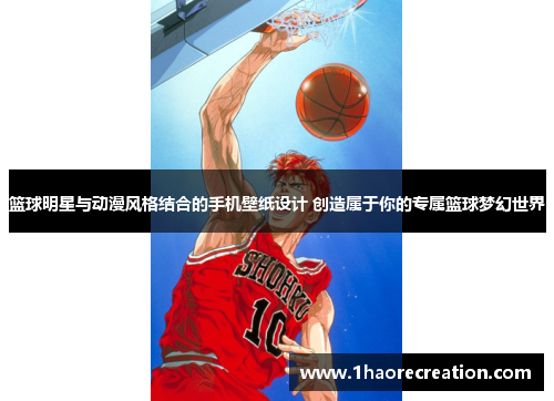 篮球明星与动漫风格结合的手机壁纸设计 创造属于你的专属篮球梦幻世界