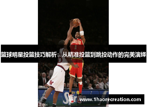 篮球明星投篮技巧解析:从精准投篮到跳投动作的完美演绎
