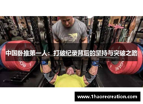 中国卧推第一人:打破纪录背后的坚持与突破之路