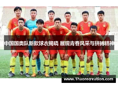 中国国奥队新款球衣揭晓 展现青春风采与拼搏精神