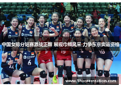 中国女排分站赛激战正酣 展现巾帼风采 力争东京奥运资格