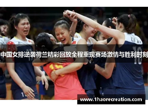 中国女排逆袭荷兰精彩回放全程重现赛场激情与胜利时刻