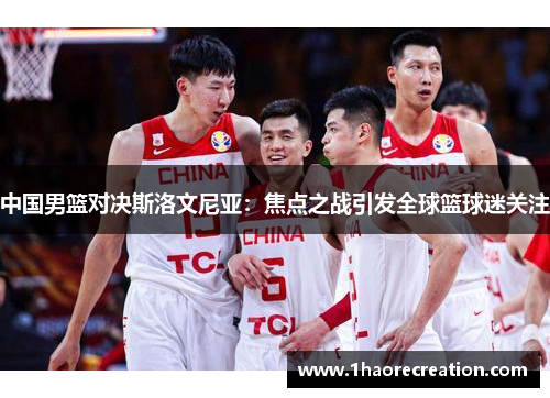 中国男篮对决斯洛文尼亚：焦点之战引发全球篮球迷关注