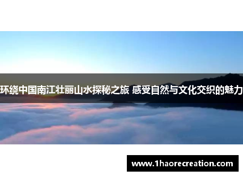 环绕中国南江壮丽山水探秘之旅 感受自然与文化交织的魅力