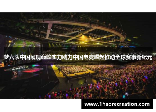 梦六队中国展现巅峰实力助力中国电竞崛起推动全球赛事新纪元