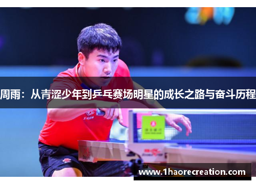 周雨:从青涩少年到乒乓赛场明星的成长之路与奋斗历程