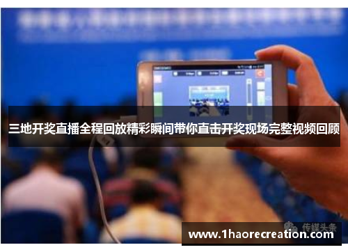 三地开奖直播全程回放精彩瞬间带你直击开奖现场完整视频回顾