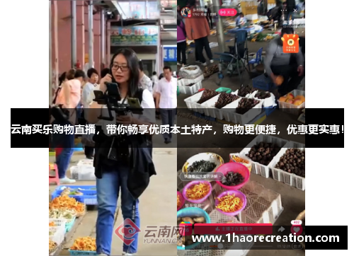 云南买乐购物直播,带你畅享优质本土特产,购物更便捷,优惠更实惠!