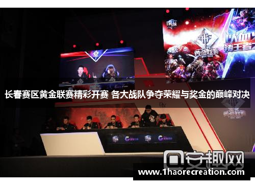 长春赛区黄金联赛精彩开赛 各大战队争夺荣耀与奖金的巅峰对决